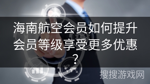 海南航空会员如何提升会员等级享受更多优惠？