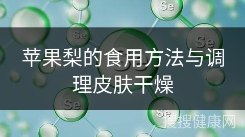 苹果梨的食用方法与调理皮肤干燥