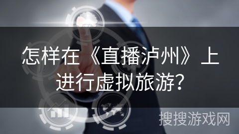 怎样在《直播泸州》上进行虚拟旅游？