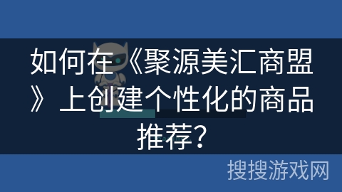 如何在《聚源美汇商盟》上创建个性化的商品推荐? 如何在《聚源美汇商盟》上创建个性化的商品推荐?