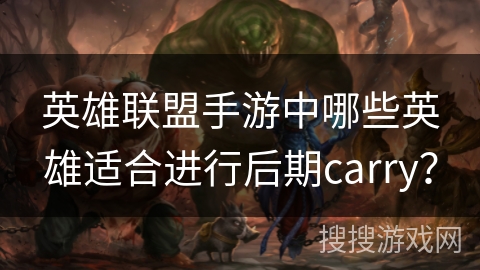英雄联盟手游中哪些英雄适合进行后期carry? 英雄联盟手游中哪些英雄适合进行后期carry?