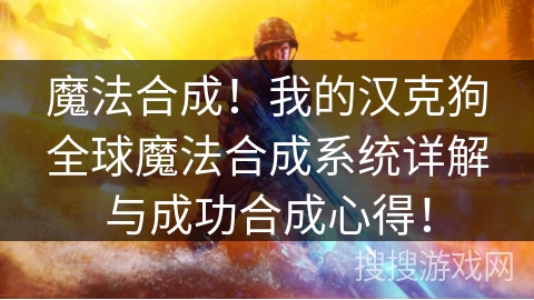 魔法合成!我的汉克狗全球魔法合成系统详解与成功合成心得! 魔法合成!我的汉克狗全球魔法合成系统详解与成功合成心得!