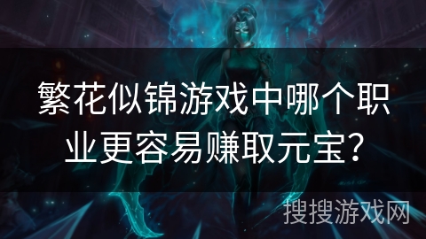 繁花似锦游戏中哪个职业更容易赚取元宝? 繁花似锦游戏中哪个职业更容易赚取元宝?
