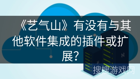 《艺气山》有没有与其他软件集成的插件或扩展？