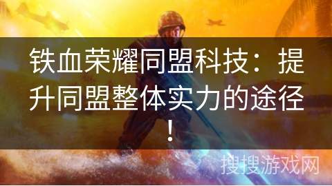 铁血荣耀同盟科技:提升同盟整体实力的途径! 铁血荣耀同盟科技:提升同盟整体实力的途径!