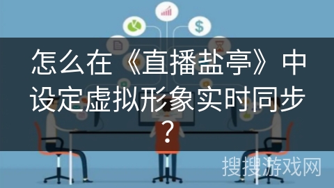 怎么在《直播盐亭》中设定虚拟形象实时同步? 怎么在《直播盐亭》中设定虚拟形象实时同步?