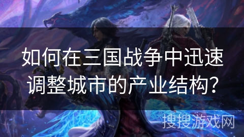 如何在三国战争中迅速调整城市的产业结构？