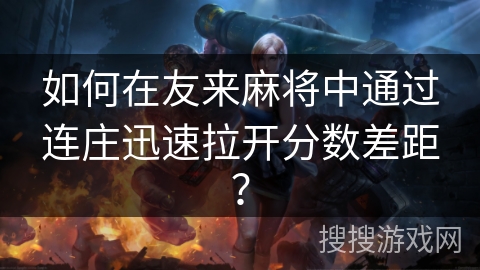 如何在友来麻将中通过连庄迅速拉开分数差距? 如何在友来麻将中通过连庄迅速拉开分数差距?