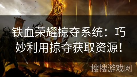 铁血荣耀掠夺系统:巧妙利用掠夺获取资源! 铁血荣耀掠夺系统:巧妙利用掠夺获取资源!
