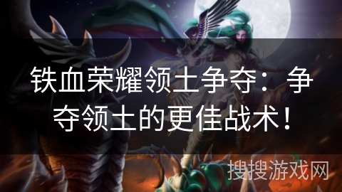 铁血荣耀领土争夺:争夺领土的更佳战术! 铁血荣耀领土争夺:争夺领土的更佳战术!