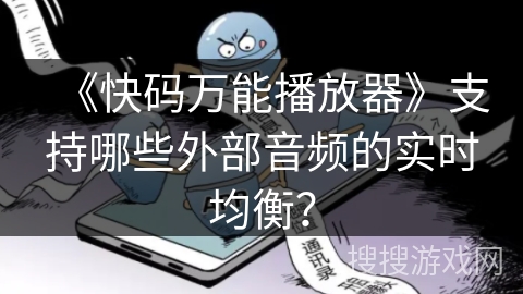 《快码万能播放器》支持哪些外部音频的实时均衡? 《快码万能播放器》支持哪些外部音频的实时均衡?