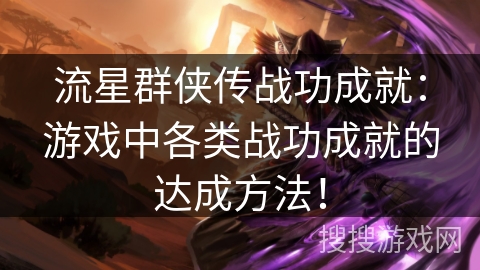 流星群侠传战功成就:游戏中各类战功成就的达成方法! 流星群侠传战功成就:游戏中各类战功成就的达成方法!