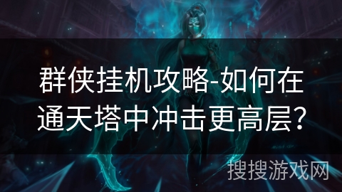 群侠挂机攻略-如何在通天塔中冲击更高层? 群侠挂机攻略-如何在通天塔中冲击更高层?