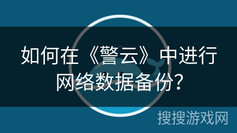 如何在《警云》中进行网络数据备份? 如何在《警云》中进行网络数据备份?