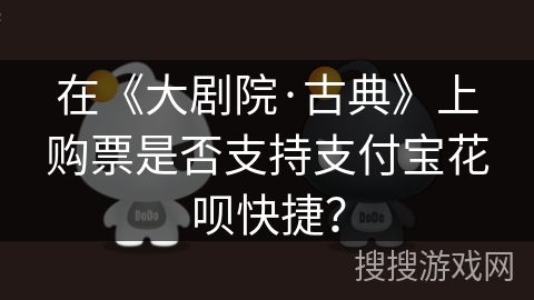 在《大剧院·古典》上购票是否支持支付宝花呗快捷? 在《大剧院·古典》上购票是否支持支付宝花呗快捷?