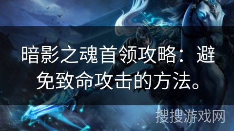 暗影之魂首领攻略：避免致命攻击的方法。