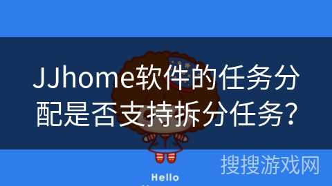 JJhome软件的任务分配是否支持拆分任务? JJhome软件的任务分配是否支持拆分任务?