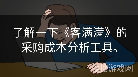 了解一下《客满满》的采购成本分析工具。 了解一下《客满满》的采购成本分析工具。