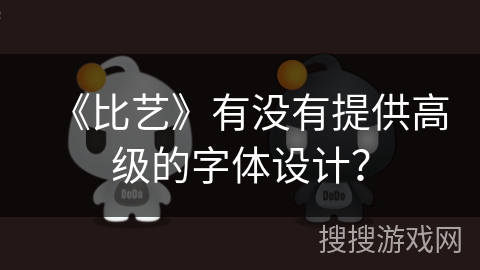 《比艺》有没有提供高级的字体设计? 《比艺》有没有提供高级的字体设计?