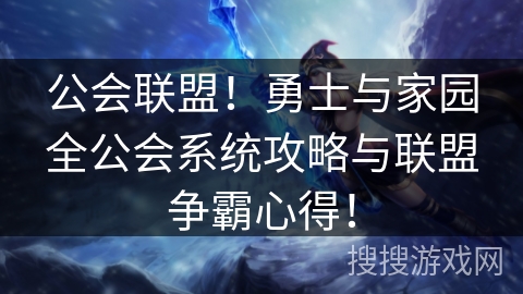 公会联盟!勇士与家园全公会系统攻略与联盟争霸心得! 公会联盟!勇士与家园全公会系统攻略与联盟争霸心得!