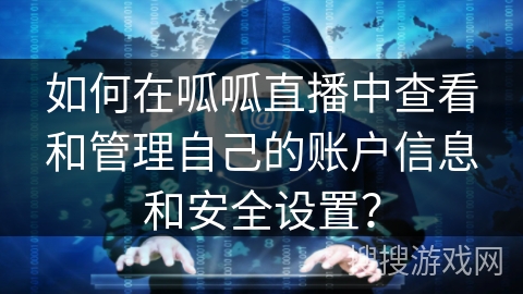 如何在呱呱直播中查看和管理自己的账户信息和安全设置? 如何在呱呱直播中查看和管理自己的账户信息和安全设置?