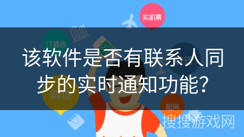 该软件是否有联系人同步的实时通知功能? 该软件是否有联系人同步的实时通知功能?