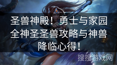 圣兽神殿!勇士与家园全神圣圣兽攻略与神兽降临心得! 圣兽神殿!勇士与家园全神圣圣兽攻略与神兽降临心得!