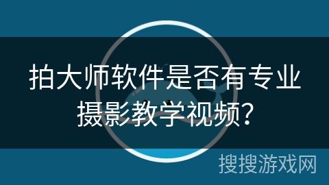 拍大师软件是否有专业摄影教学视频? 拍大师软件是否有专业摄影教学视频?