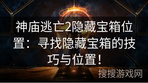 神庙逃亡2隐藏宝箱位置:寻找隐藏宝箱的技巧与位置! 神庙逃亡2隐藏宝箱位置:寻找隐藏宝箱的技巧与位置!