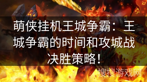 萌侠挂机王城争霸:王城争霸的时间和攻城战决胜策略! 萌侠挂机王城争霸:王城争霸的时间和攻城战决胜策略!
