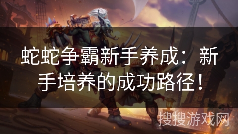 蛇蛇争霸新手养成:新手培养的成功路径! 蛇蛇争霸新手养成:新手培养的成功路径!