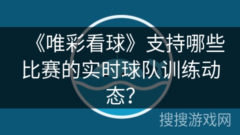 《唯彩看球》支持哪些比赛的实时球队训练动态? 《唯彩看球》支持哪些比赛的实时球队训练动态?