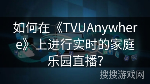 如何在《TVUAnywhere》上进行实时的家庭乐园直播? 如何在《TVUAnywhere》上进行实时的家庭乐园直播?