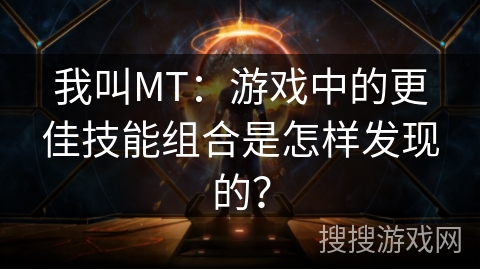 我叫MT：游戏中的更佳技能组合是怎样发现的？