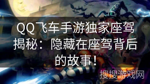 QQ飞车手游独家座驾揭秘:隐藏在座驾背后的故事! QQ飞车手游独家座驾揭秘:隐藏在座驾背后的故事!