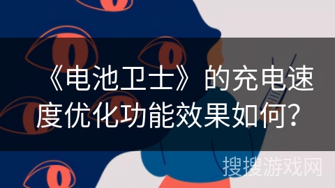 《电池卫士》的充电速度优化功能效果如何? 《电池卫士》的充电速度优化功能效果如何?