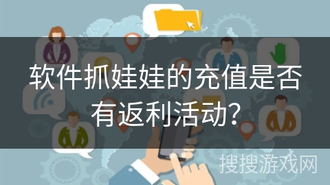软件抓娃娃的充值是否有返利活动? 软件抓娃娃的充值是否有返利活动?