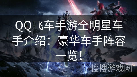 QQ飞车手游全明星车手介绍:豪华车手阵容一览! QQ飞车手游全明星车手介绍:豪华车手阵容一览!