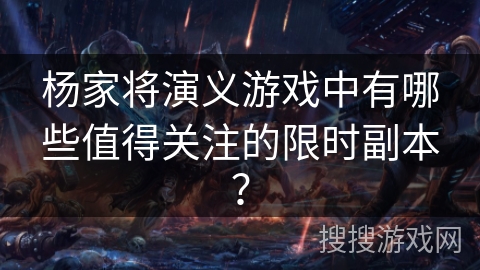 杨家将演义游戏中有哪些值得关注的限时副本？