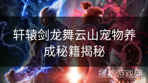 轩辕剑龙舞云山宠物养成秘籍揭秘