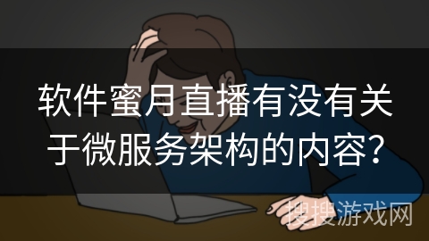 软件蜜月直播有没有关于微服务架构的内容? 软件蜜月直播有没有关于微服务架构的内容?