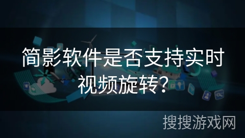 简影软件是否支持实时视频旋转? 简影软件是否支持实时视频旋转?