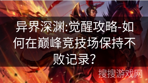 异界深渊:觉醒攻略-如何在巅峰竞技场保持不败记录? 异界深渊:觉醒攻略-如何在巅峰竞技场保持不败记录?