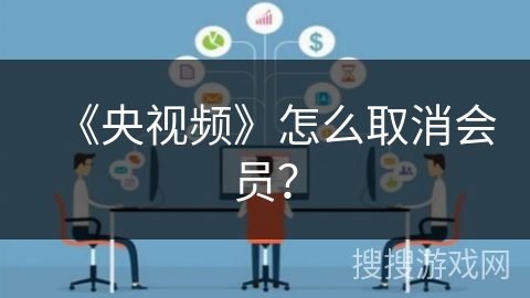《央视频》怎么取消会员? 《央视频》怎么取消会员?