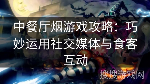 中餐厅烟游戏攻略：巧妙运用社交媒体与食客互动