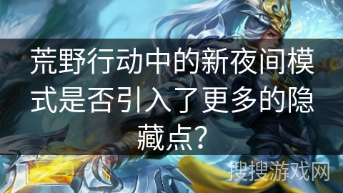 荒野行动中的新夜间模式是否引入了更多的隐藏点？