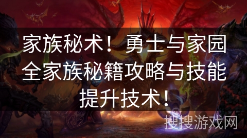 家族秘术!勇士与家园全家族秘籍攻略与技能提升技术! 家族秘术!勇士与家园全家族秘籍攻略与技能提升技术!