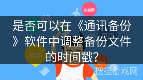 是否可以在《通讯备份》软件中调整备份文件的时间戳? 是否可以在《通讯备份》软件中调整备份文件的时间戳?