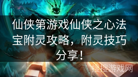 仙侠第游戏仙侠之心法宝附灵攻略，附灵技巧分享！