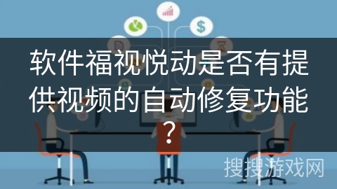 软件福视悦动是否有提供视频的自动修复功能？